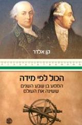 הכל לפי מידה : המסע בן שבע השנים ששינה את העולם - קן אלדר